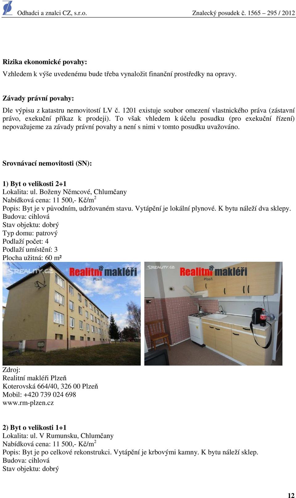 To však vhledem k účelu posudku (pro exekuční řízení) nepovažujeme za závady právní povahy a není s nimi v tomto posudku uvažováno. Srovnávací nemovitosti (SN): 1) Byt o velikosti 2+1 Lokalita: ul.