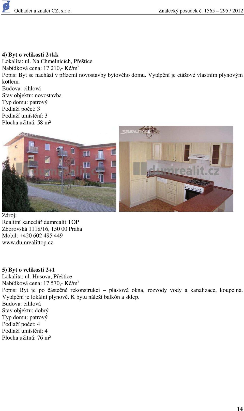 Budova: cihlová Stav objektu: novostavba Typ domu: patrový Podlaží počet: 3 Podlaží umístění: 3 Plocha užitná: 58 m² Zdroj: Realitní kancelář dumrealit TOP Zborovská 1118/16, 150 00 Praha Mobil: