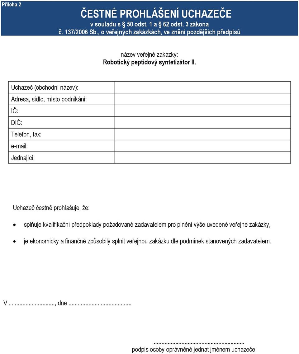 Uchazeč (obchodní název): Adresa, sídlo, místo podnikání: IČ: DIČ: Telefon, fax: e-mail: Jednající: Uchazeč čestně prohlašuje, že: splňuje