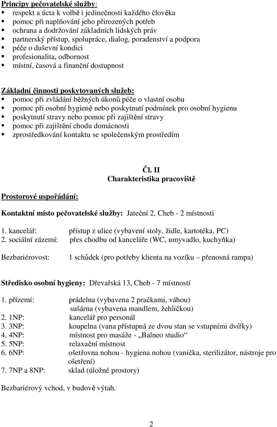 úkonů péče o vlastní osobu pomoc při osobní hygieně nebo poskytnutí podmínek pro osobní hygienu poskytnutí stravy nebo pomoc při zajištění stravy pomoc při zajištění chodu domácnosti zprostředkování