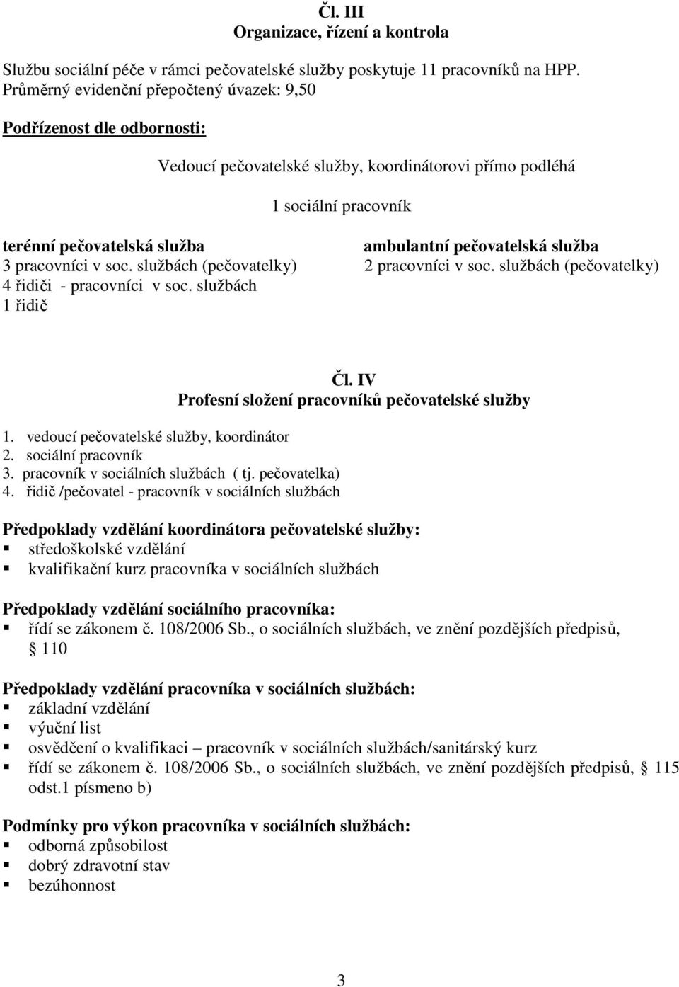 pečovatelská služba 3 pracovníci v soc. službách (pečovatelky) 2 pracovníci v soc. službách (pečovatelky) 4 řidiči - pracovníci v soc. službách 1 řidič 1. vedoucí pečovatelské služby, koordinátor 2.