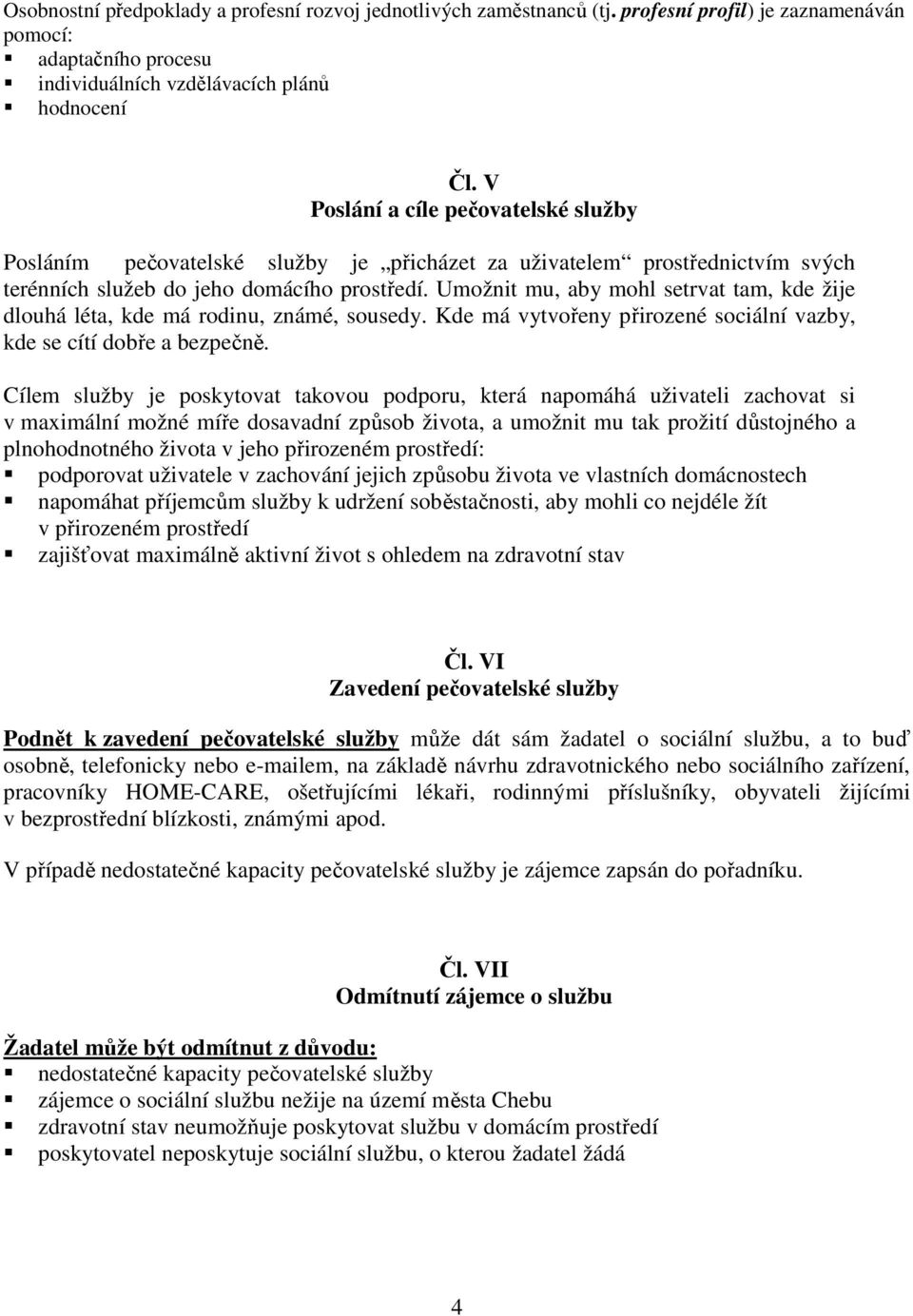 Umožnit mu, aby mohl setrvat tam, kde žije dlouhá léta, kde má rodinu, známé, sousedy. Kde má vytvořeny přirozené sociální vazby, kde se cítí dobře a bezpečně.