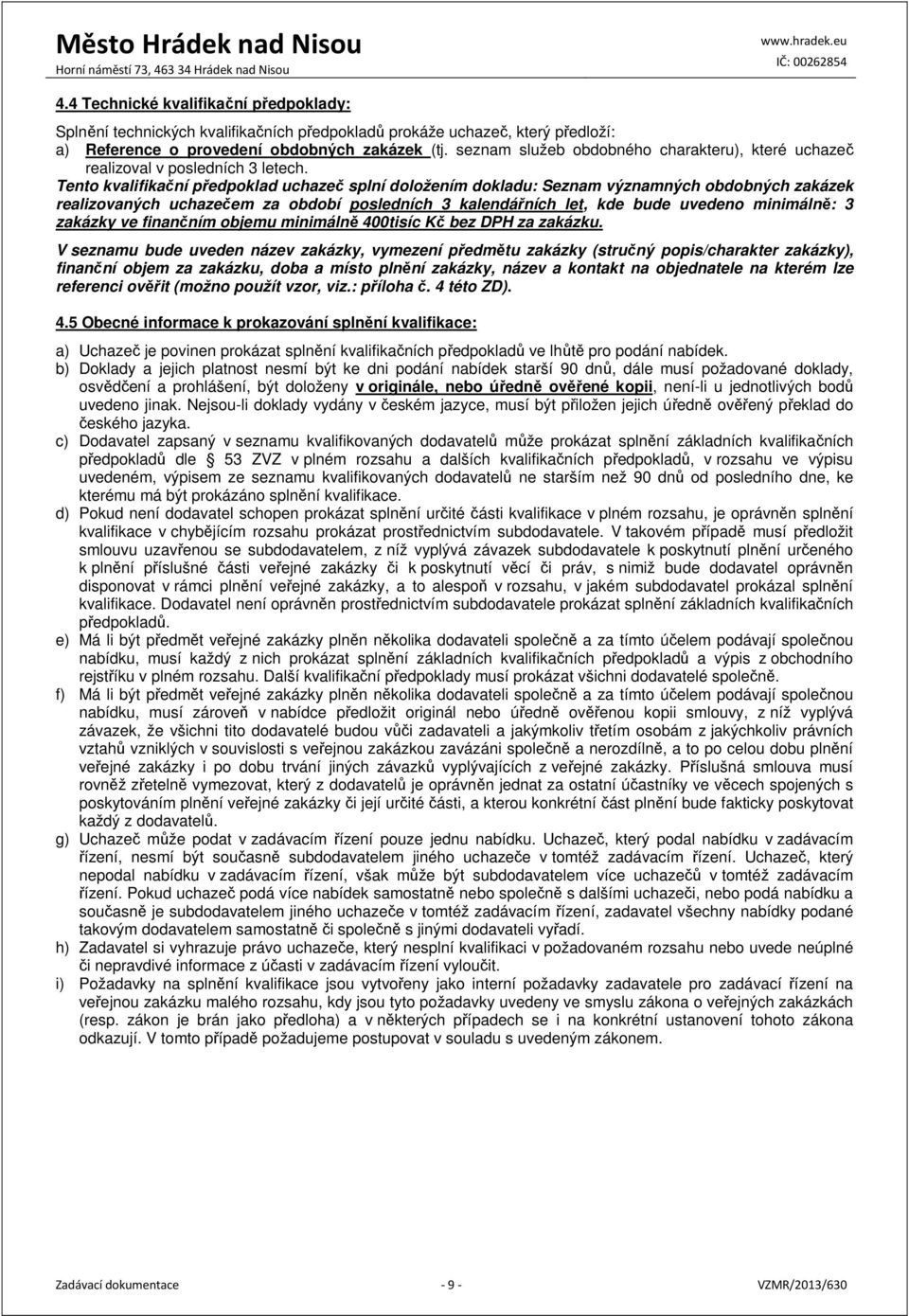 Tento kvalifikační předpoklad uchazeč splní doložením dokladu: Seznam významných obdobných zakázek realizovaných uchazečem za období posledních 3 kalendářních let, kde bude uvedeno minimálně: 3