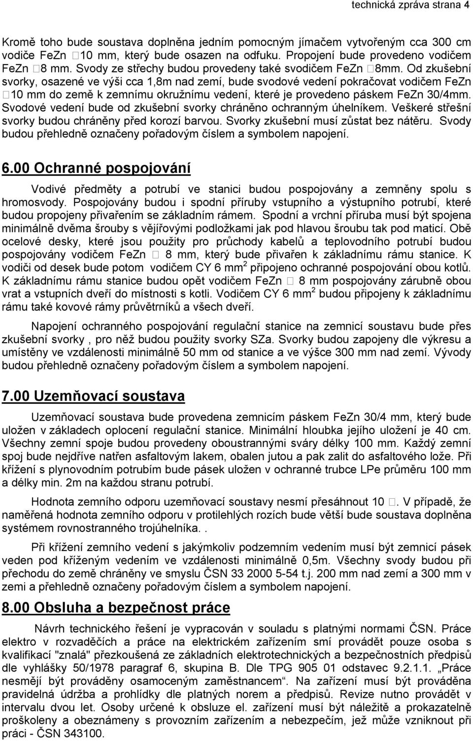 Od zkušební svorky, osazené ve výši cca 1,8m nad zemí, bude svodové vedení pokračovat vodičem FeZn 10 mm do země k zemnímu okružnímu vedení, které je provedeno páskem FeZn 30/4mm.