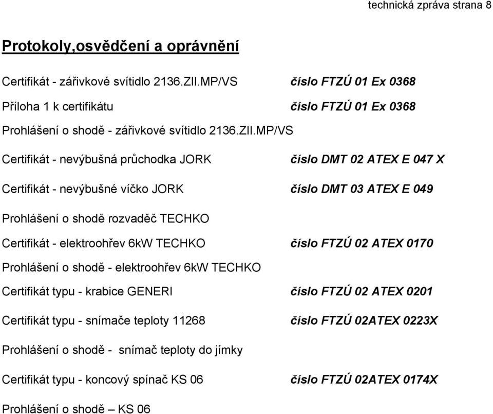 MP/VS Certifikát - nevýbušná průchodka JORK číslo DMT 02 ATEX E 047 X Certifikát - nevýbušné víčko JORK číslo DMT 03 ATEX E 049 Prohlášení o shodě rozvaděč TECHKO Certifikát -