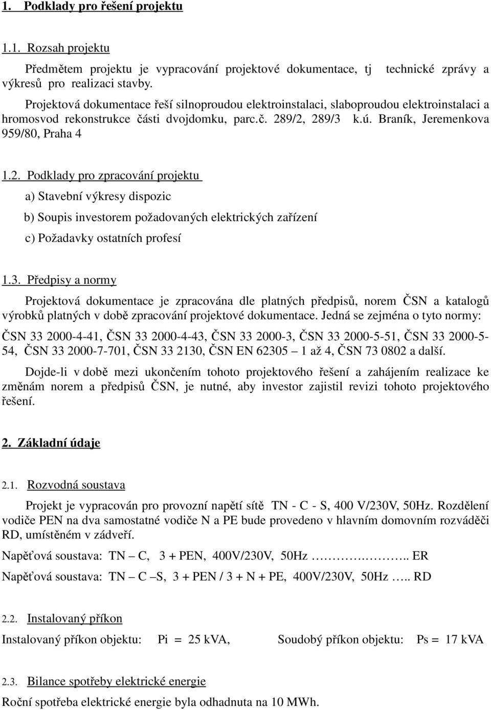 9/2, 289/3 k.ú. Braník, Jeremenkova 959/80, Praha 4 1.2. Podklady pro zpracování projektu a) Stavební výkresy dispozic b) Soupis investorem požadovaných elektrických zařízení c) Požadavky ostatních profesí 1.