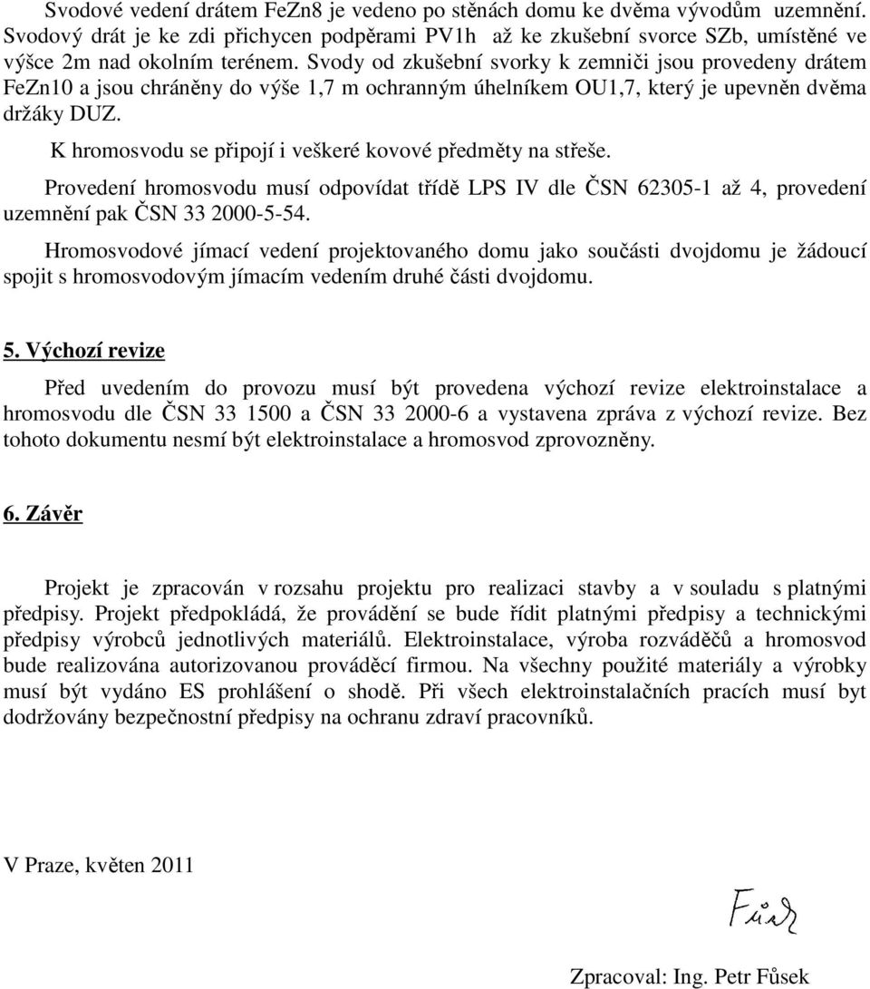 K hromosvodu se připojí i veškeré kovové předměty na střeše. Provedení hromosvodu musí odpovídat třídě LPS IV dle ČSN 62305-1 až 4, provedení uzemnění pak ČSN 33 2000-5-54.