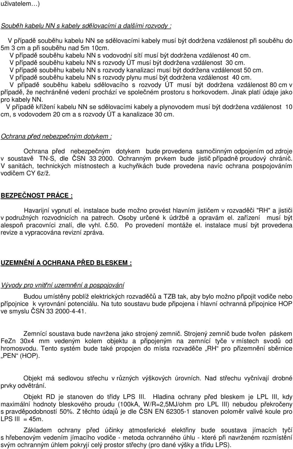 V případě souběhu kabelu NN s rozvody kanalizací musí být dodržena vzdálenost 50 cm. V případě souběhu kabelu NN s rozvody plynu musí být dodržena vzdálenost 40 cm.