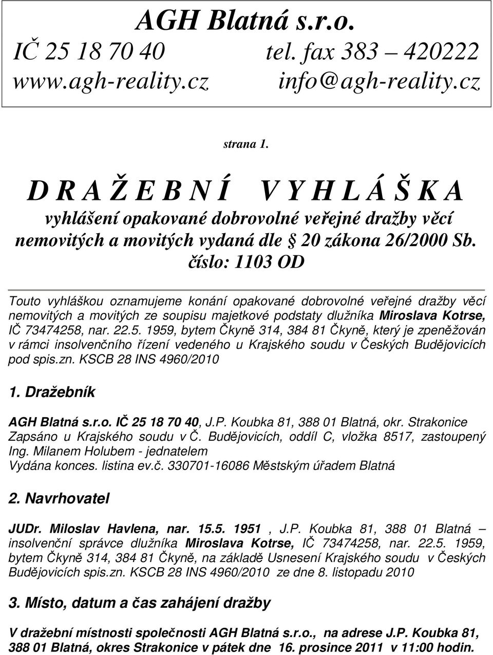 číslo: 1103 OD Touto vyhláškou oznamujeme konání opakované dobrovolné veřejné dražby věcí nemovitých a movitých ze soupisu majetkové podstaty dlužníka Miroslava Kotrse, IČ 73474258