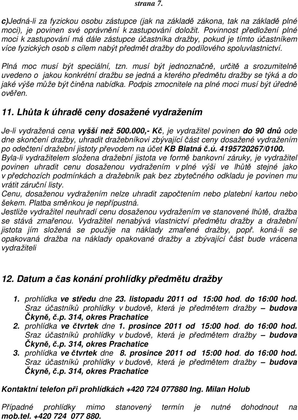 Plná moc musí být speciální, tzn. musí být jednoznačně, určitě a srozumitelně uvedeno o jakou konkrétní dražbu se jedná a kterého předmětu dražby se týká a do jaké výše může být činěna nabídka.