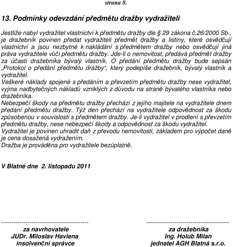 dražby. Jde-li o nemovitost, předává předmět dražby za účasti dražebníka bývalý vlastník.