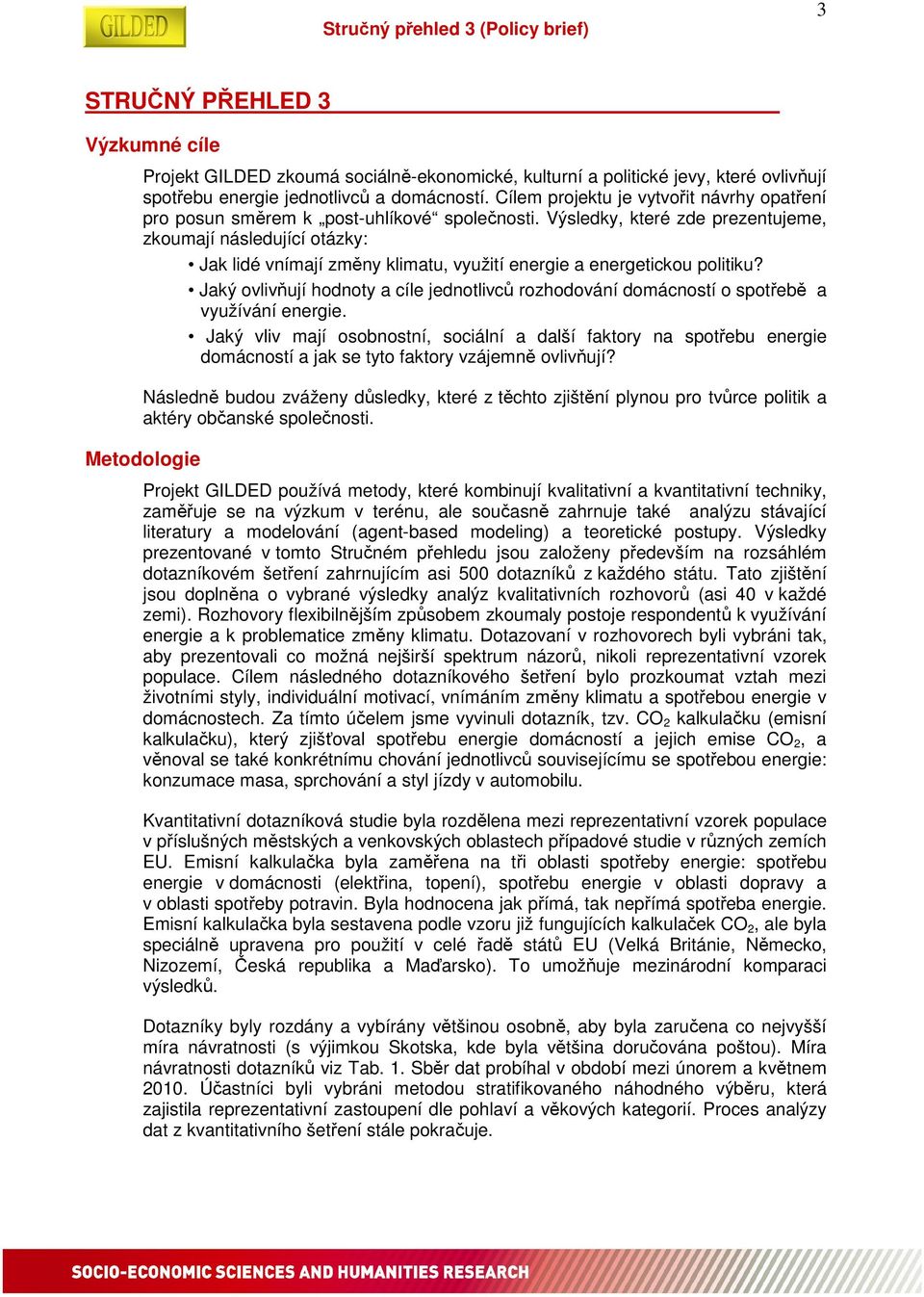 Výsledky, které zde prezentujeme, zkoumají následující otázky: Jak lidé vnímají změny klimatu, využití energie a energetickou politiku?