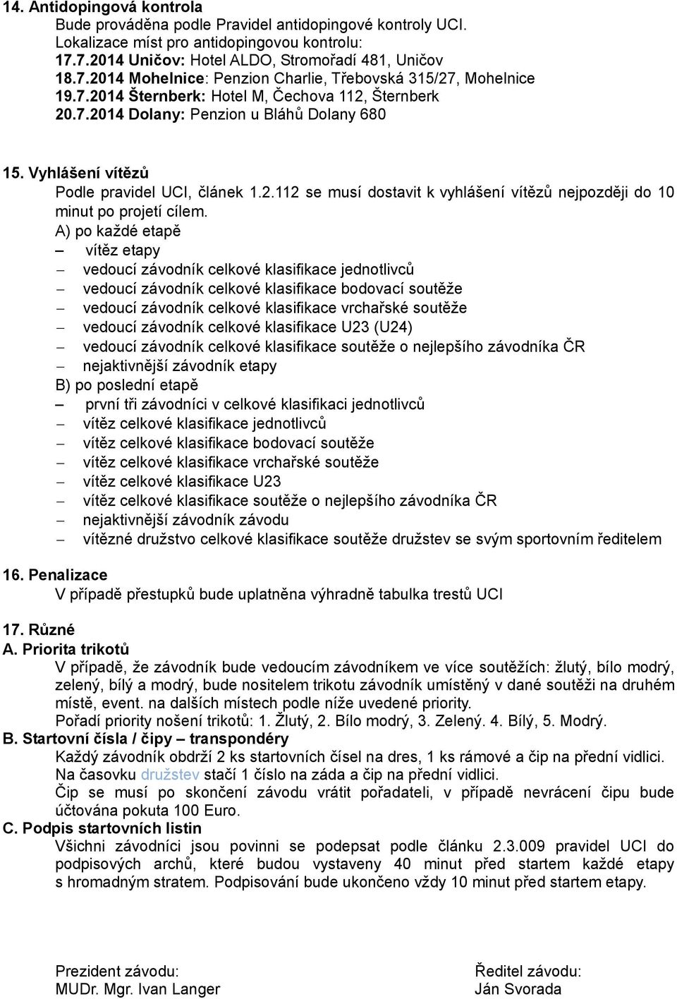 A) po každé etapě vítěz etapy vedoucí závodník celkové klasifikace jednotlivců vedoucí závodník celkové klasifikace bodovací soutěže vedoucí závodník celkové klasifikace vrchařské soutěže vedoucí