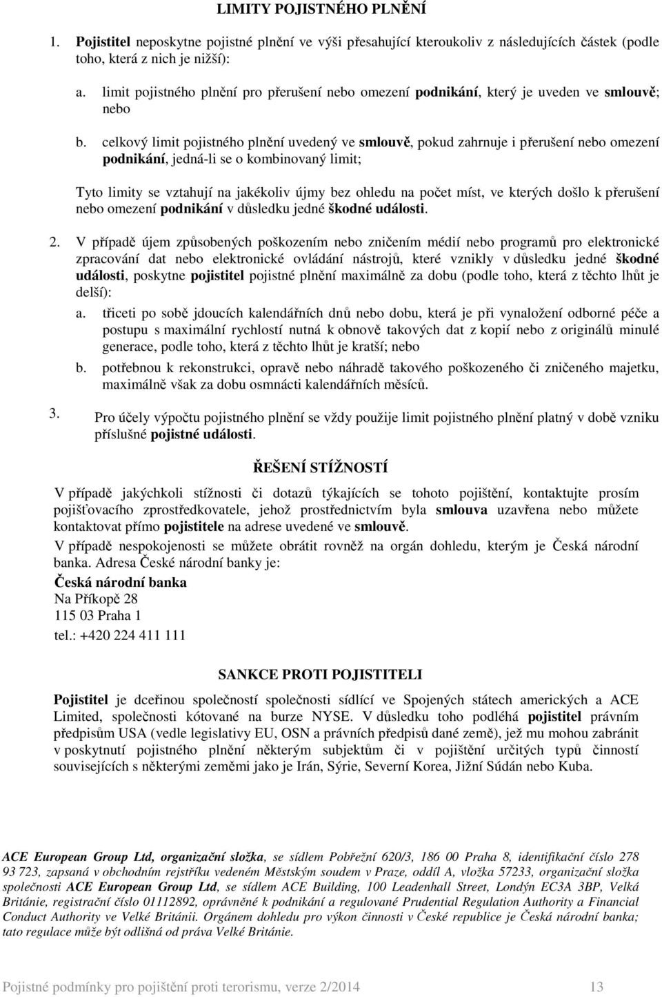 celkový limit pojistného plnění uvedený ve smlouvě, pokud zahrnuje i přerušení nebo omezení podnikání, jedná-li se o kombinovaný limit; Tyto limity se vztahují na jakékoliv újmy bez ohledu na počet