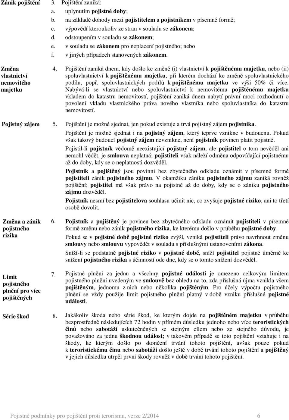 Změna vlastnictví nemovitého majetku Pojistný zájem Změna a zánik pojistného rizika Limit pojistného plnění pro více pojištěných Série škod 4. 5. 6. 7. 8.