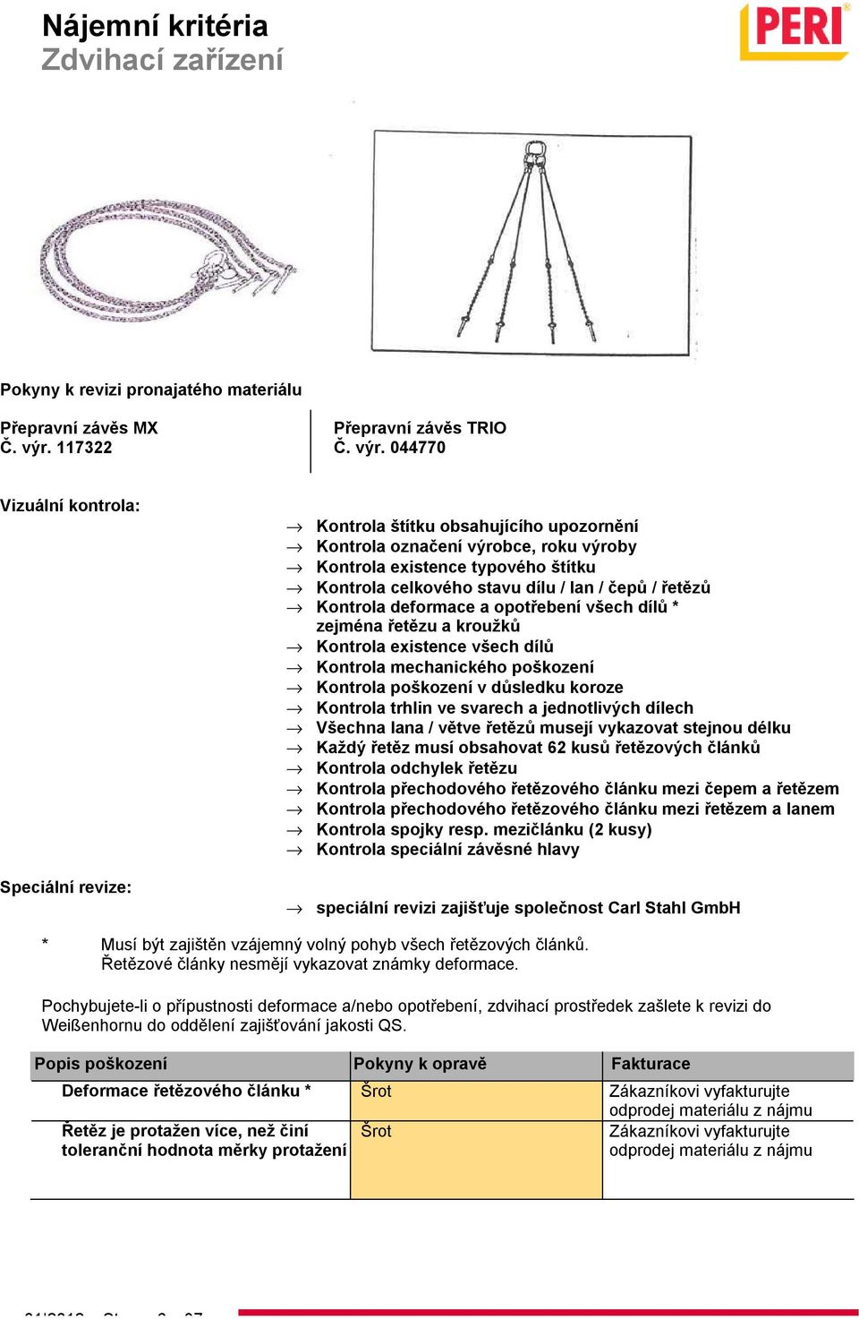 044770 Vizuální kontrola: Speciální revize: Kontrola štítku obsahujícího upozornění Kontrola označení výrobce, roku výroby Kontrola existence typového štítku Kontrola celkového stavu dílu / lan /