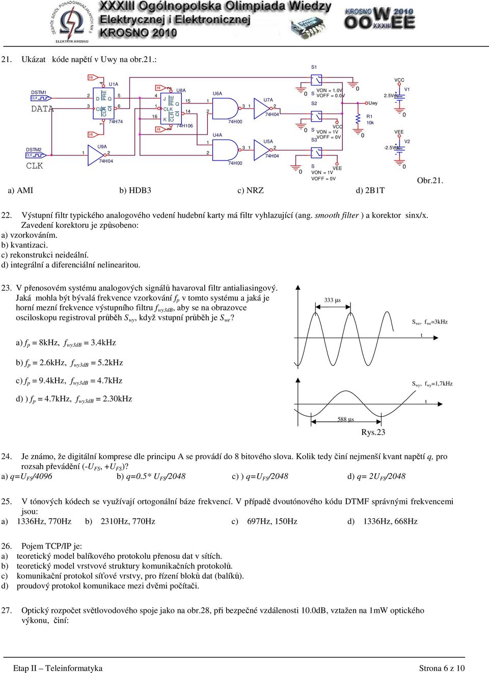 V S VCC S VON = V VOFF = V S3 S VEE VON = V VOFF = V AMI b) HDB3 c) NRZ d) BT Uwy R k.5vdc VCC VEE V V.5Vdc Obr... Výstupní filtr typického analogového vedení hudební karty má filtr vyhlazující (ang.