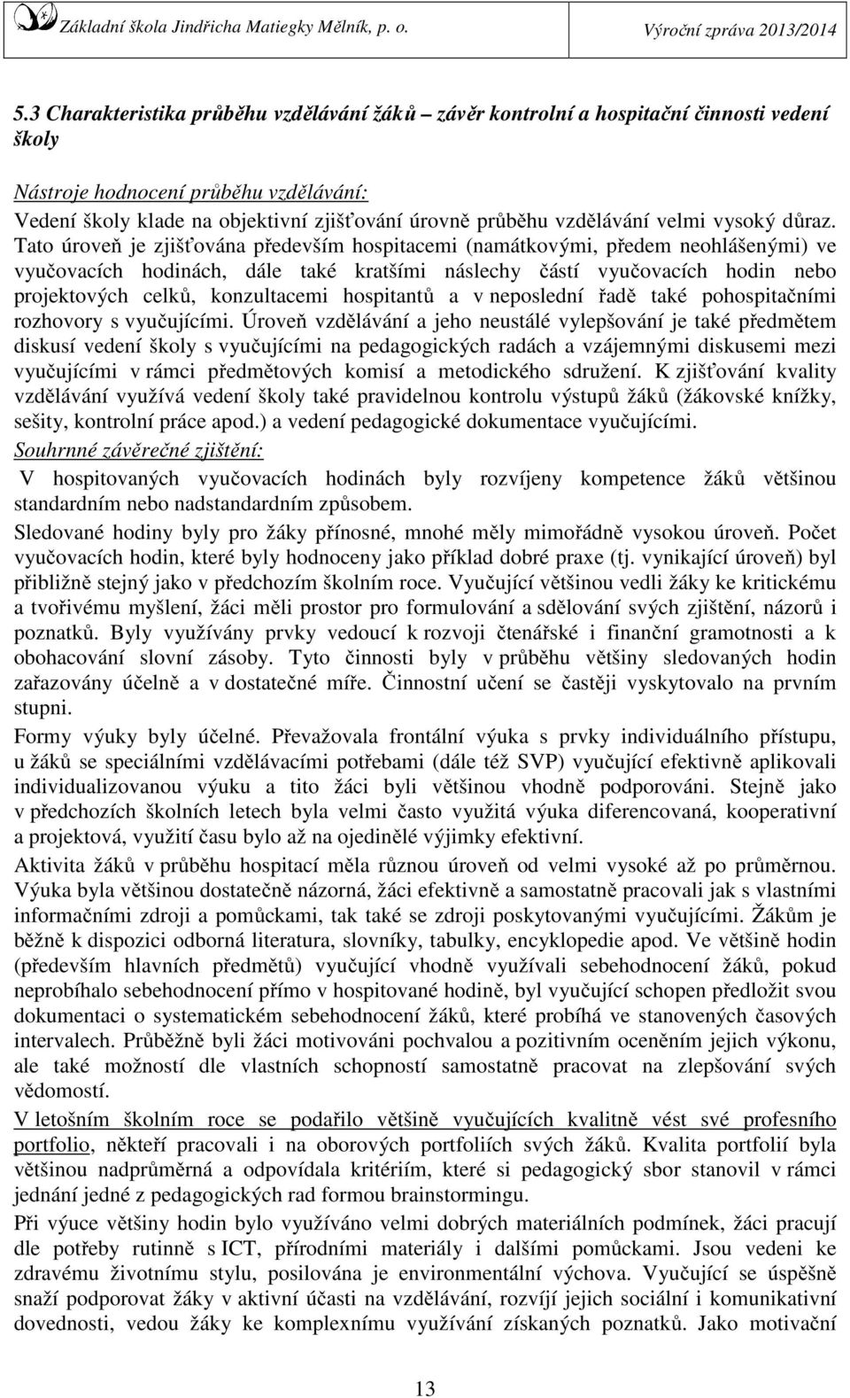 Tato úroveň je zjišťována především hospitacemi (namátkovými, předem neohlášenými) ve vyučovacích hodinách, dále také kratšími náslechy částí vyučovacích hodin nebo projektových celků, konzultacemi