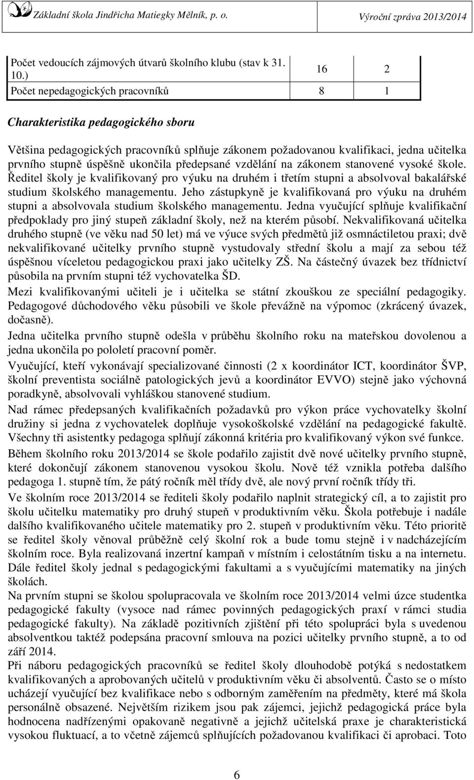 ukončila předepsané vzdělání na zákonem stanovené vysoké škole. Ředitel školy je kvalifikovaný pro výuku na druhém i třetím stupni a absolvoval bakalářské studium školského managementu.