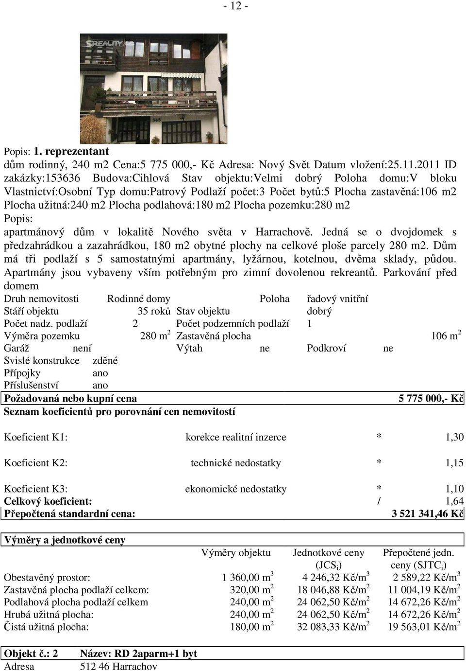 podlahová:180 m2 Plocha pozemku:280 m2 Popis: apartmánový dům v lokalitě Nového světa v Harrachově.