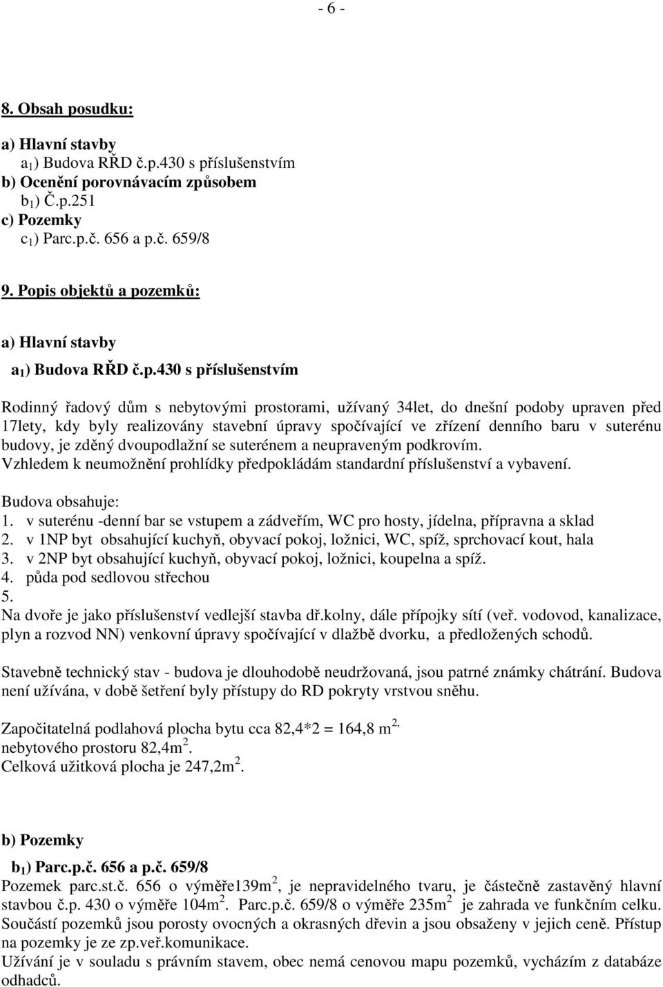 realizovány stavební úpravy spočívající ve zřízení denního baru v suterénu budovy, je zděný dvoupodlažní se suterénem a neupraveným podkrovím.