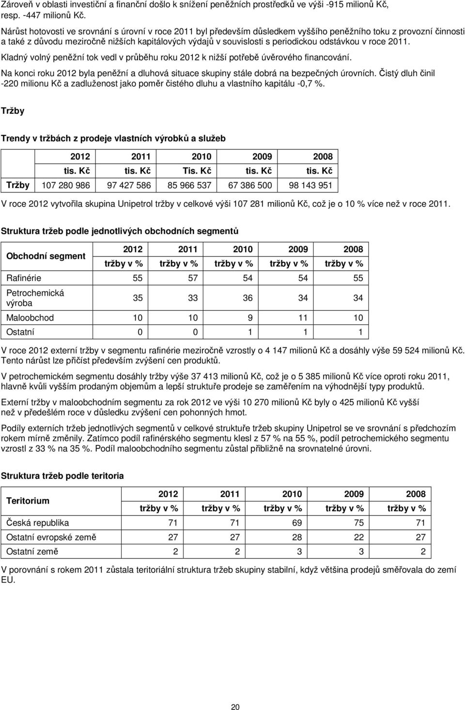 odstávkou v roce 2011. Kladný volný peněžní tok vedl v průběhu roku k nižší potřebě úvěrového financování. Na konci roku byla peněžní a dluhová situace skupiny stále dobrá na bezpečných úrovních.