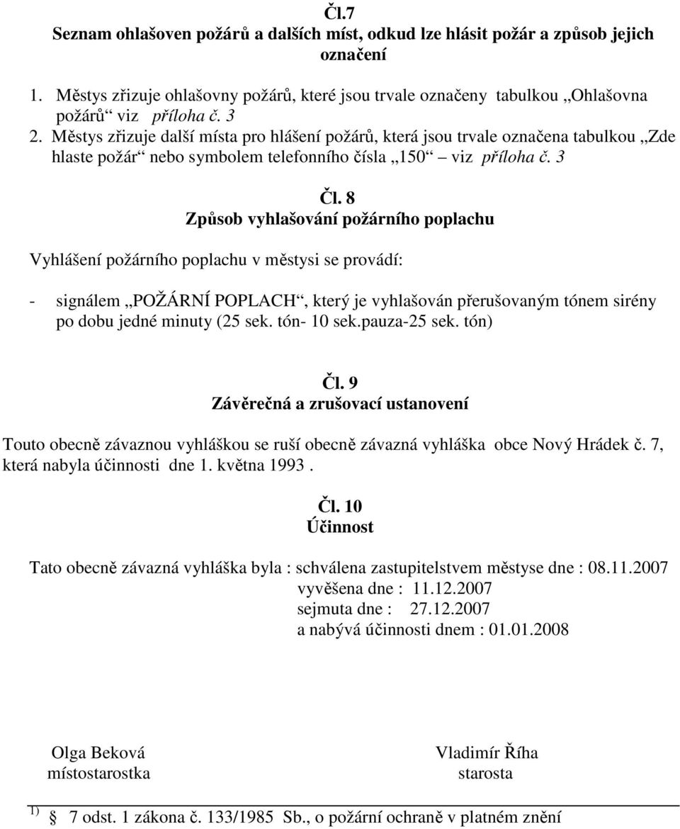 8 Způsob vyhlašování požárního poplachu Vyhlášení požárního poplachu v městysi se provádí: - signálem POŽÁRNÍ POPLACH, který je vyhlašován přerušovaným tónem sirény po dobu jedné minuty (25 sek.