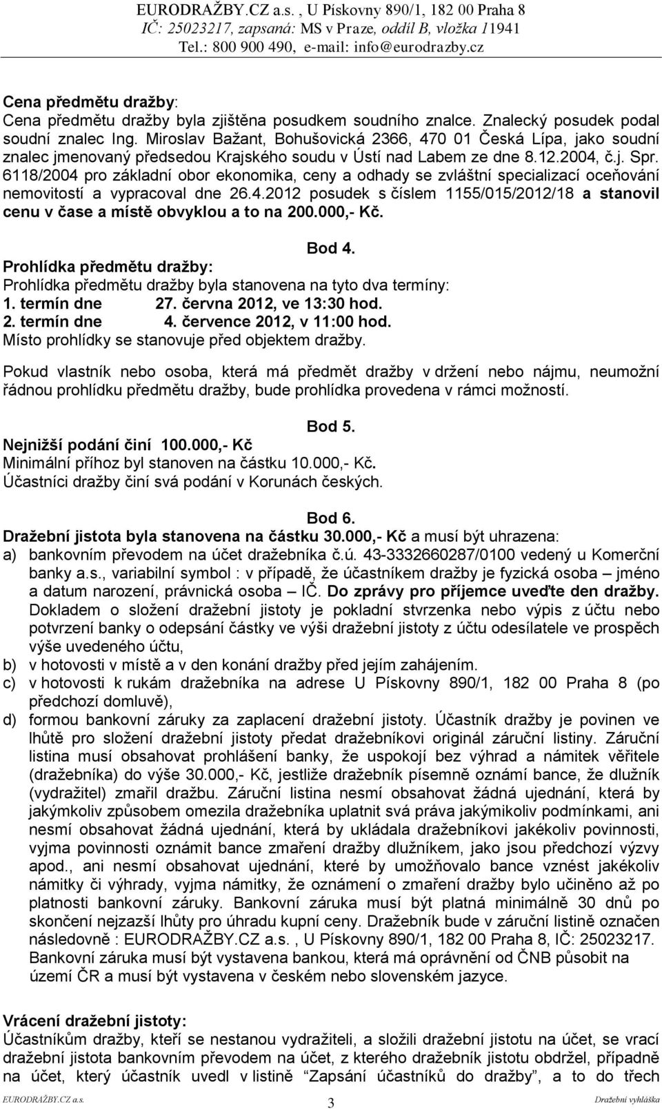 6118/2004 pro základní obor ekonomika, ceny a odhady se zvláštní specializací oceňování nemovitostí a vypracoval dne 26.4.2012 posudek s číslem 1155/015/2012/18 a stanovil cenu v čase a místě obvyklou a to na 200.