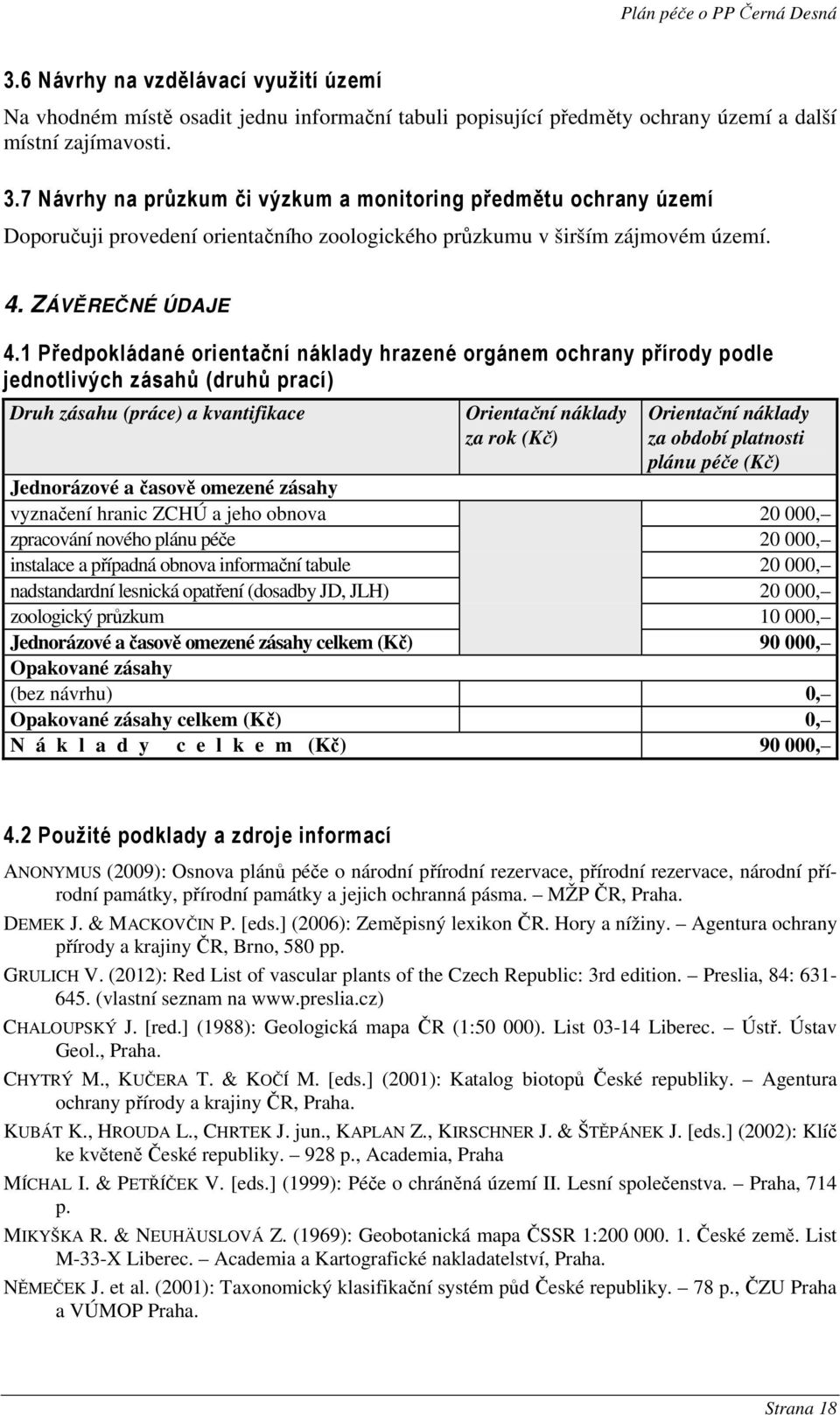 1 Předpokládané orientační náklady hrazené orgánem ochrany přírody podle jednotlivých zásahů (druhů prací) Druh zásahu (práce) a kvantifikace Orientační náklady za rok (Kč) Orientační náklady za