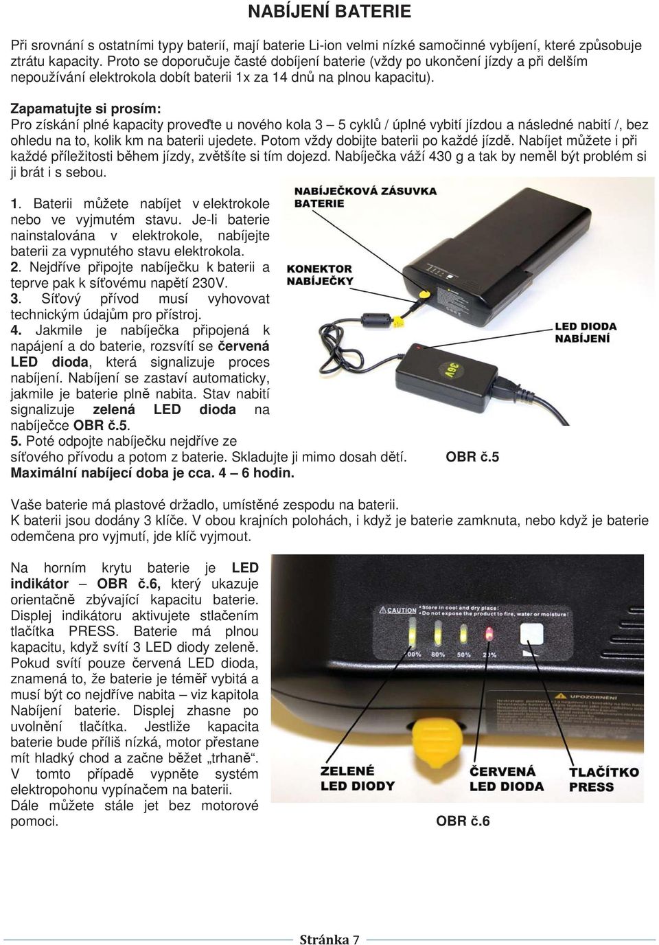 Zapamatujte si prosím: Pro získání plné kapacity provete u nového kola 3 5 cykl / úplné vybití jízdou a následné nabití /, bez ohledu na to, kolik km na baterii ujedete.