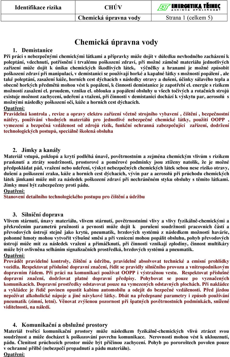 materiálu jednotlivých zařízení může dojít k úniku chemických škodlivých látek, výčnělky a hranami je možné způsobit poškození zdraví při manipulaci, v demistanici se používají horké a kapalné látky