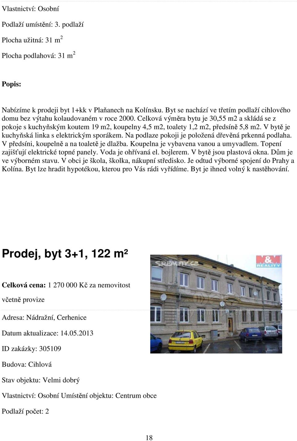 Celková výměra bytu je 30,55 m2 a skládá se z pokoje s kuchyňským koutem 19 m2, koupelny 4,5 m2, toalety 1,2 m2, předsíně 5,8 m2. V bytě je kuchyňská linka s elektrickým sporákem.