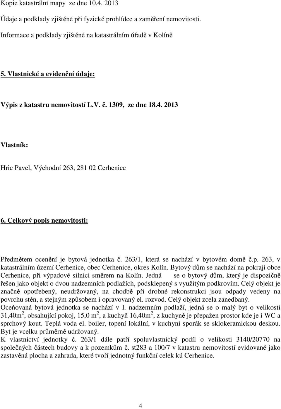 Celkový popis nemovitosti: Předmětem ocenění je bytová jednotka č. 263/1, která se nachází v bytovém domě č.p. 263, v katastrálním území Cerhenice, obec Cerhenice, okres Kolín.