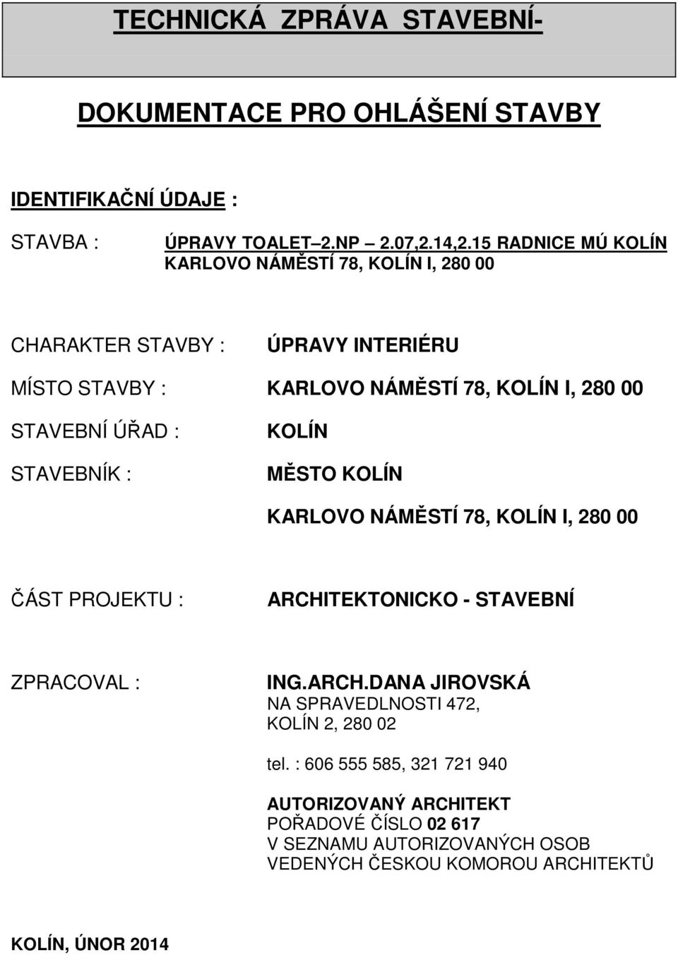 ÚŘAD : STAVEBNÍK : KOLÍN MĚSTO KOLÍN KARLOVO NÁMĚSTÍ 78, KOLÍN I, 280 00 ČÁST PROJEKTU : ARCHITEKTONICKO - STAVEBNÍ ZPRACOVAL : ING.ARCH.DANA JIROVSKÁ NA SPRAVEDLNOSTI 472, KOLÍN 2, 280 02 tel.