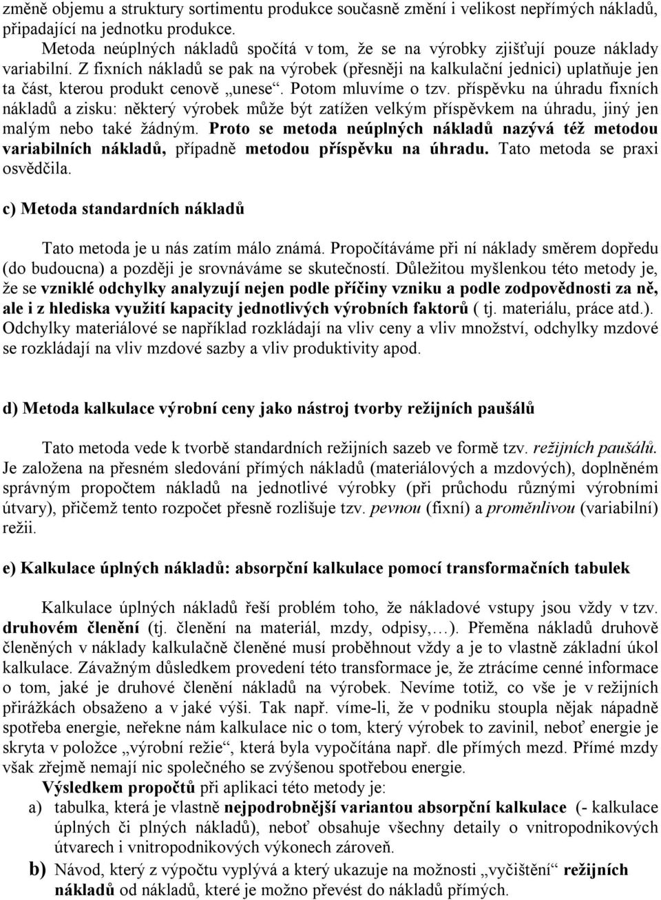 Z fixních nákladů se pak na výrobek (přesněji na kalkulační jednici) uplatňuje jen ta část, kterou produkt cenově unese. Potom mluvíme o tzv.