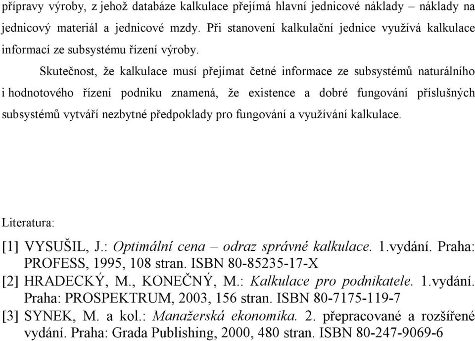 Skutečnost, že kalkulace musí přejímat četné informace ze subsystémů naturálního i hodnotového řízení podniku znamená, že existence a dobré fungování příslušných subsystémů vytváří nezbytné