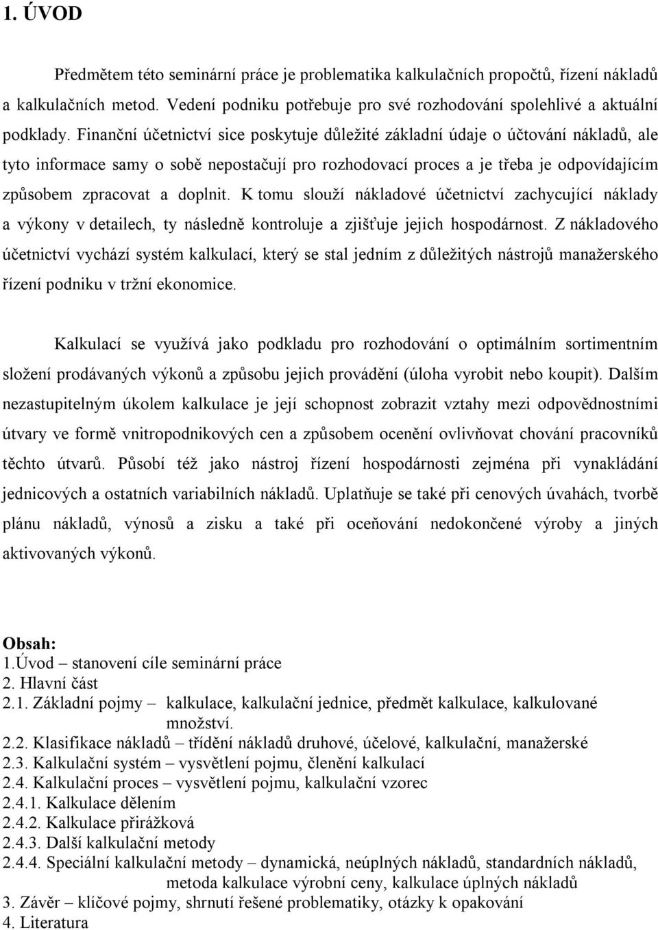 doplnit. K tomu slouží nákladové účetnictví zachycující náklady a výkony v detailech, ty následně kontroluje a zjišťuje jejich hospodárnost.