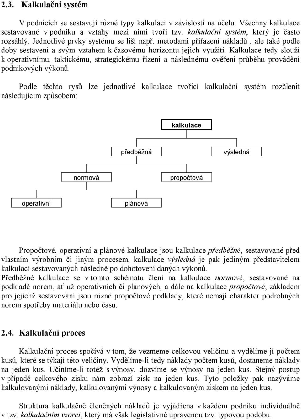 Kalkulace tedy slouží k operativnímu, taktickému, strategickému řízení a následnému ověření průběhu provádění podnikových výkonů.