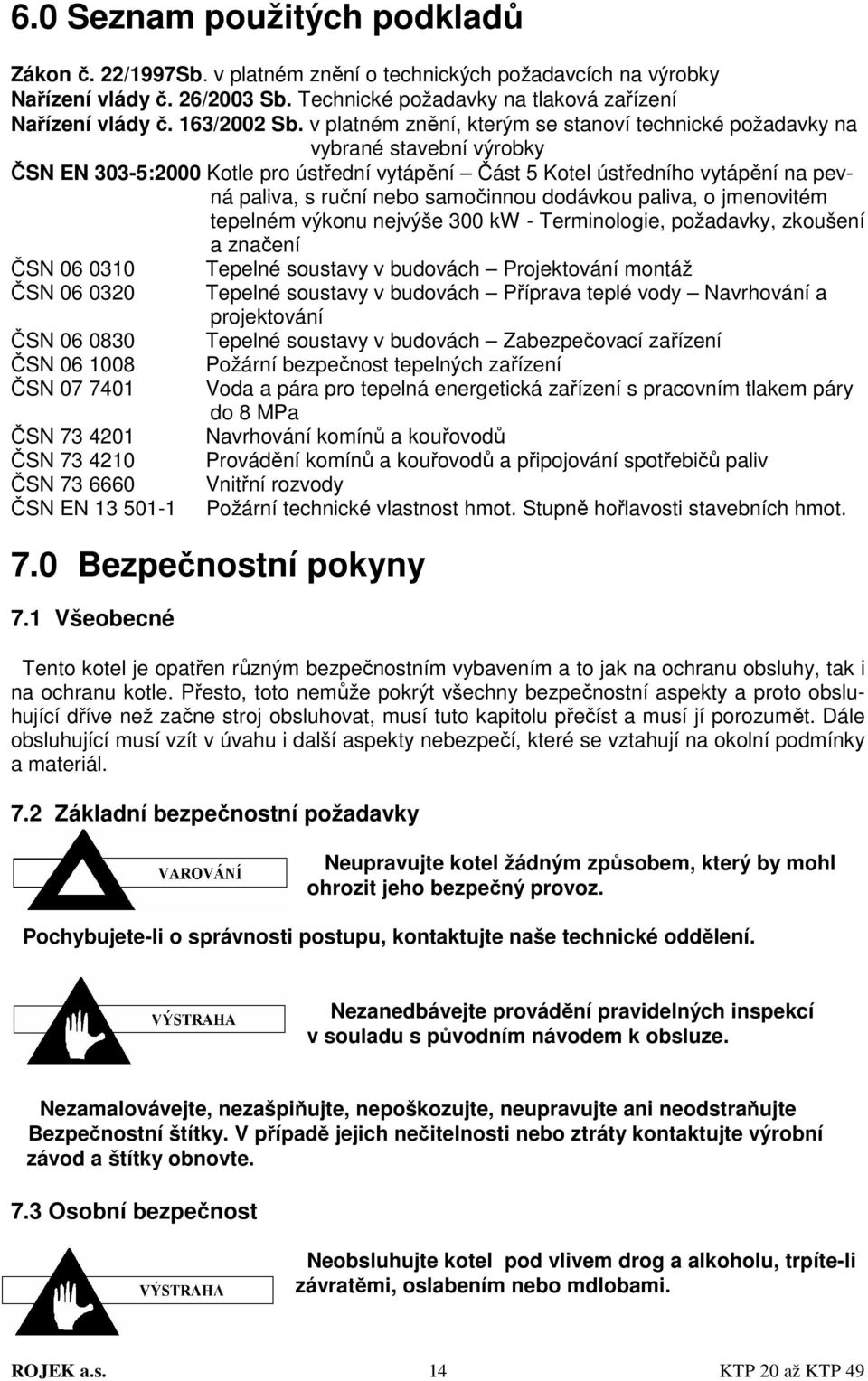 v platném znění, kterým se stanoví technické požadavky na vybrané stavební výrobky ČSN EN 303-5:2000 Kotle pro ústřední vytápění Část 5 Kotel ústředního vytápění na pevná paliva, s ruční nebo