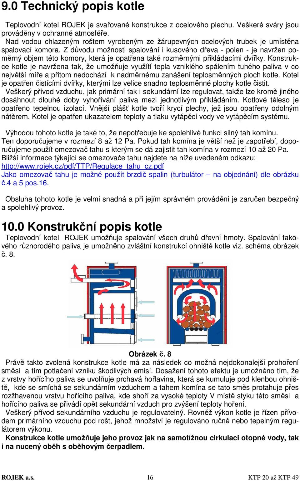 Z důvodu možnosti spalování i kusového dřeva - polen - je navržen poměrný objem této komory, která je opatřena také rozměrnými přikládacími dvířky.