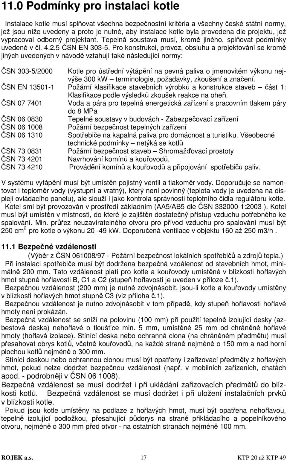 Pro konstrukci, provoz, obsluhu a projektování se kromě jiných uvedených v návodě vztahují také následující normy: ČSN 303-5/2000 Kotle pro ústřední výtápění na pevná paliva o jmenovitém výkonu