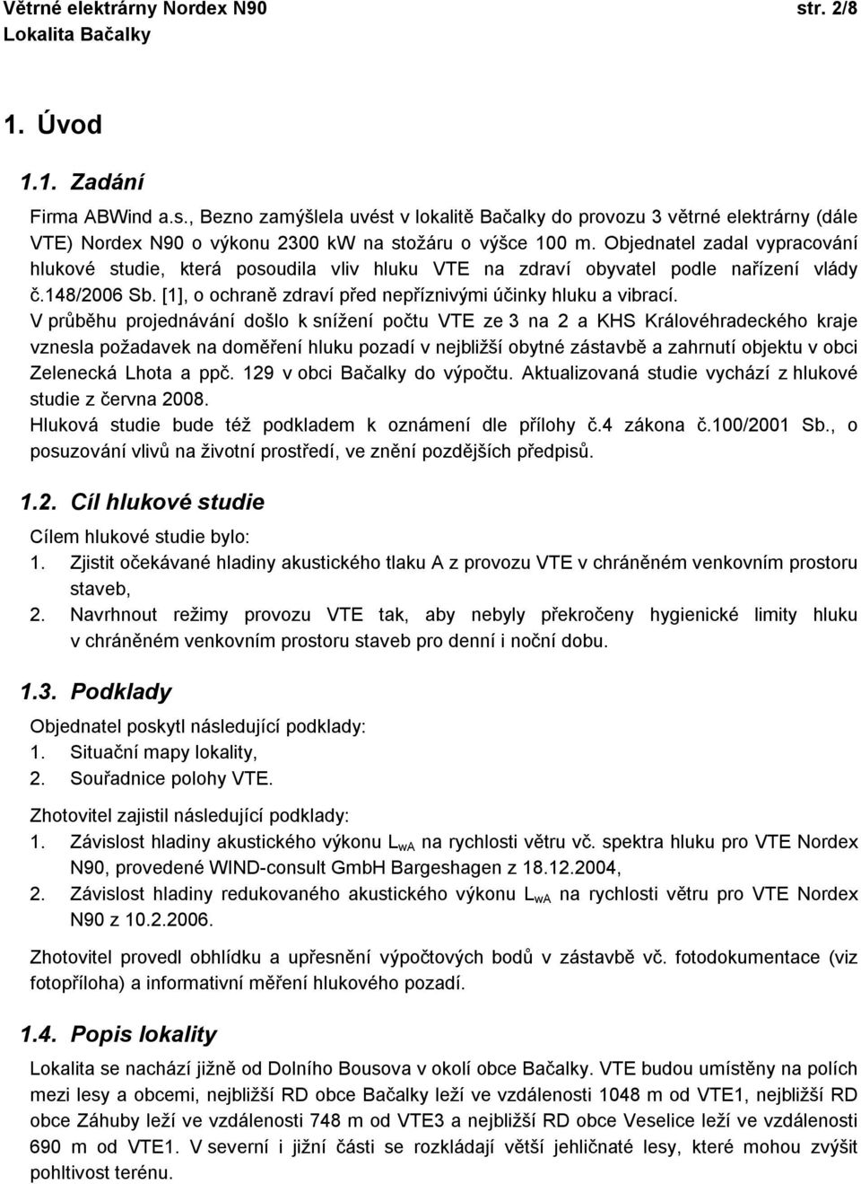 V průběhu projednávání došlo k snížení počtu VTE ze 3 na 2 a KHS Královéhradeckého kraje vznesla požadavek na doměření hluku pozadí v nejbližší obytné zástavbě a zahrnutí objektu v obci Zelenecká