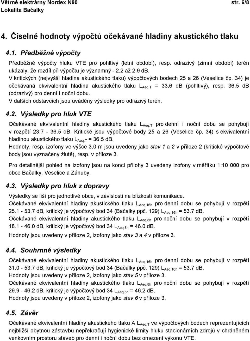 34) je očekávaná ekvivalentní hladina akustického tlaku L Aeq,T = 33.6 db (pohltivý), resp. 36.5 db (odrazivý) pro denní i noční dobu. V dalších odstavcích jsou uváděny výsledky pro odrazivý terén. 4.