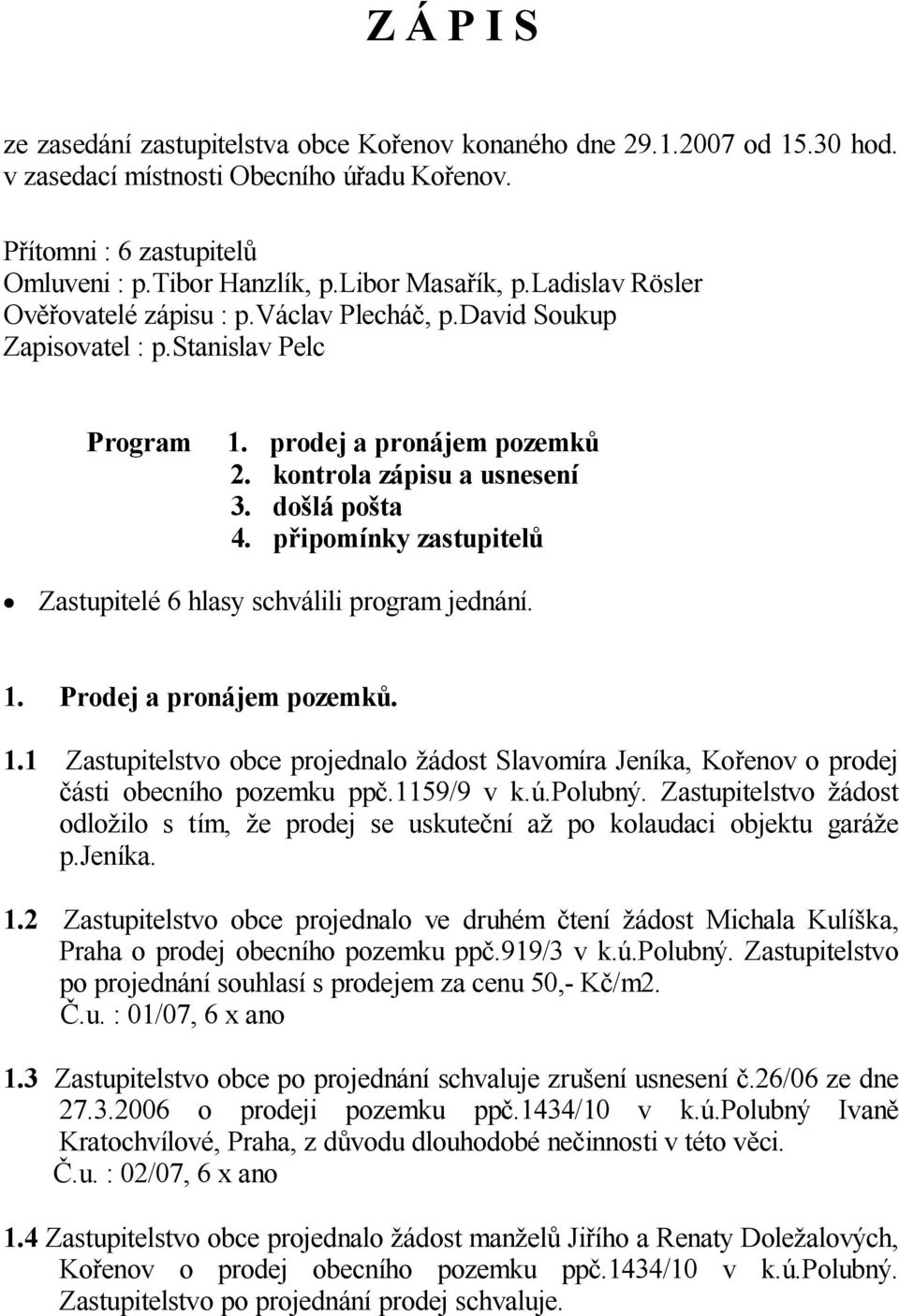 p ipomínky zastupitel Zastupitelé 6 hlasy schválili program jednání. 1. Prodej a pronájem pozemk. 1.1 Zastupitelstvo obce projednalo ádost Slavomíra Jeníka, Ko enov o prodej ásti obecního pozemku pp.