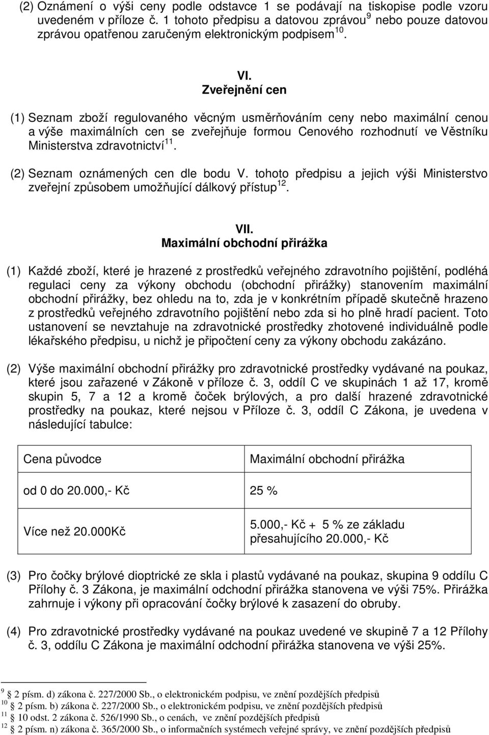 Zveřejnění cen (1) Seznam zboží regulovaného věcným usměrňováním ceny nebo maximální cenou a výše maximálních cen se zveřejňuje formou Cenového rozhodnutí ve Věstníku Ministerstva zdravotnictví 11.