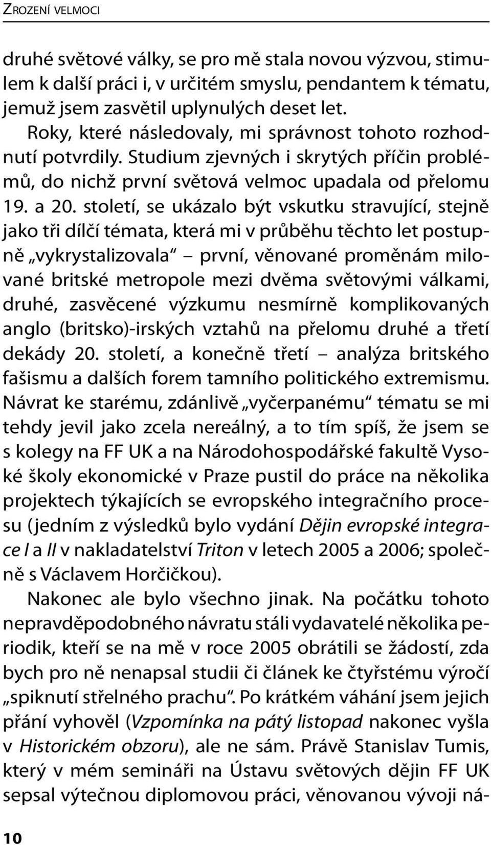 století, se ukázalo být vskutku stravující, stejně jako tři dílčí témata, která mi v průběhu těchto let postupně vykrystalizovala první, věnované proměnám milované britské metropole mezi dvěma