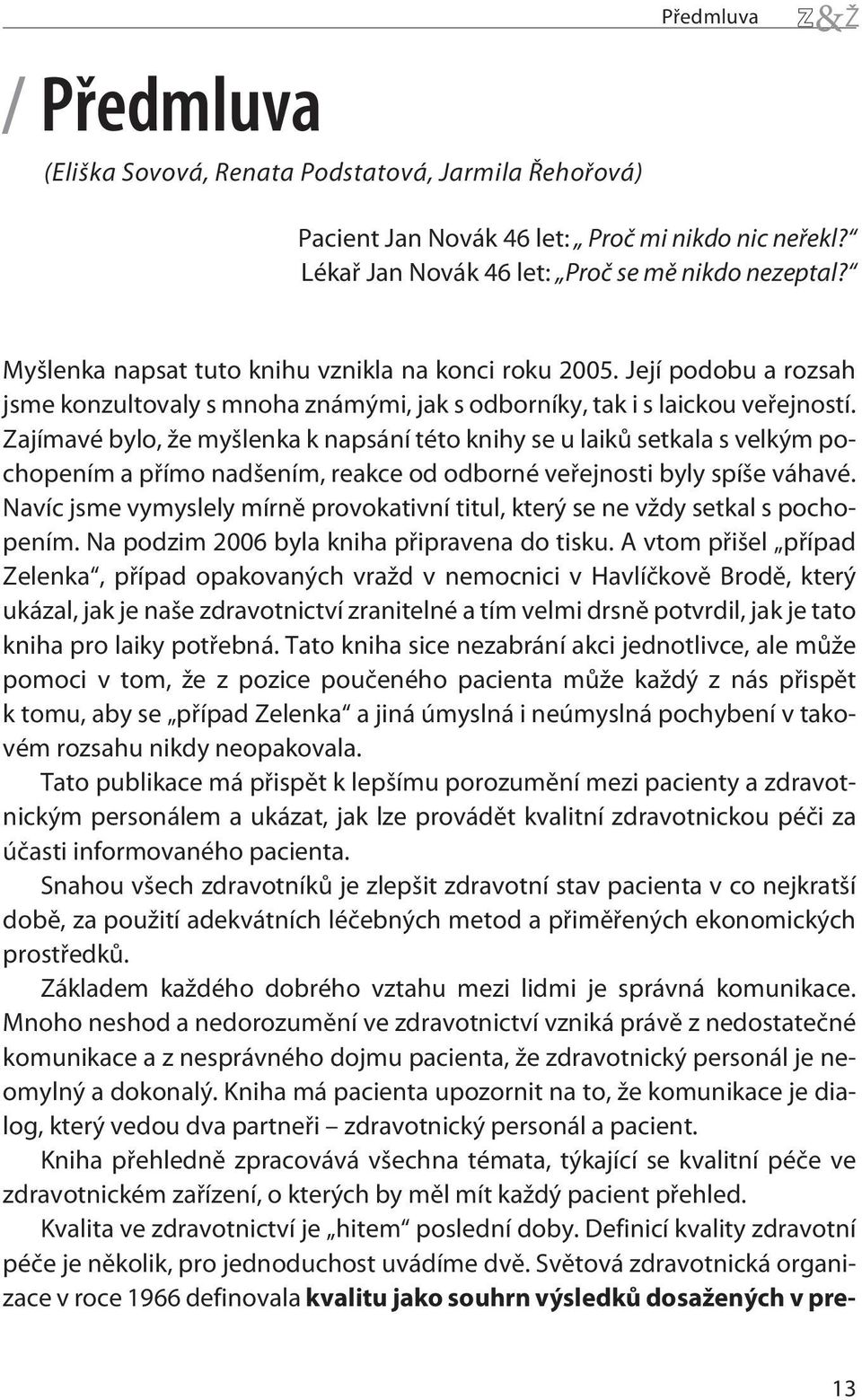 Zajímavé bylo, že myšlenka k napsání této knihy se u laikù setkala s velkým pochopením a pøímo nadšením, reakce od odborné veøejnosti byly spíše váhavé.