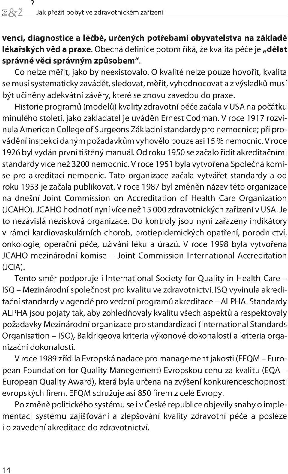 O kvalitì nelze pouze hovoøit, kvalita se musí systematicky zavádìt, sledovat, mìøit, vyhodnocovat a z výsledkù musí být uèinìny adekvátní závìry, které se znovu zavedou do praxe.