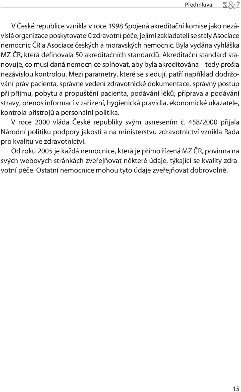 Akreditaèní standard stanovuje, co musí daná nemocnice splòovat, aby byla akreditována tedy prošla nezávislou kontrolou.