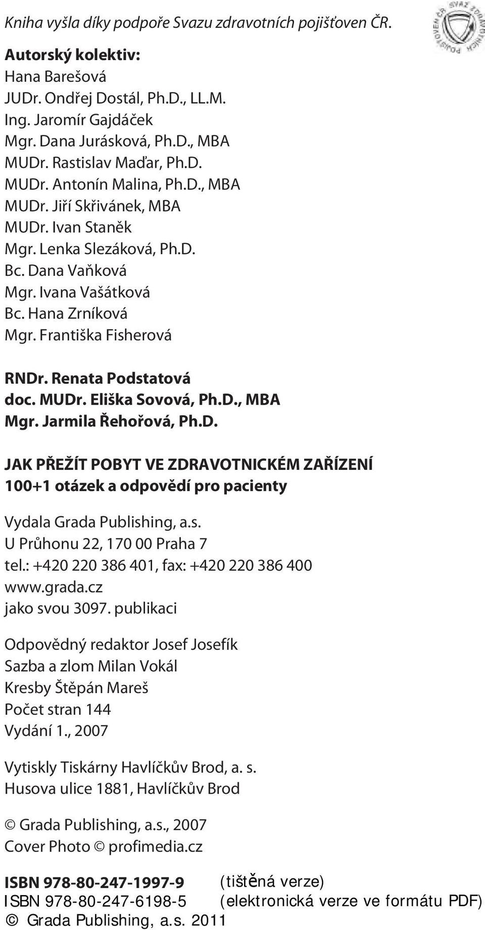 Františka Fisherová RNDr. Renata Podstatová doc. MUDr. Eliška Sovová, Ph.D., MBA Mgr. Jarmila Øehoøová, Ph.D. JAK PØEŽÍT POBYT VE ZDRAVOTNICKÉM ZAØÍZENÍ 100+1 otázek a odpovìdí pro pacienty Vydala Grada Publishing, a.